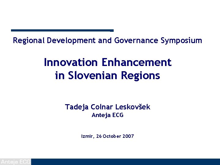 Regional Development and Governance Symposium Innovation Enhancement in Slovenian Regions Tadeja Colnar Leskovšek Anteja