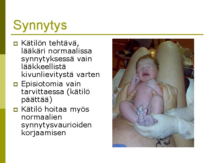 Synnytys p p p Kätilön tehtävä, lääkäri normaalissa synnytyksessä vain lääkkeellistä kivunlievitystä varten Episiotomia