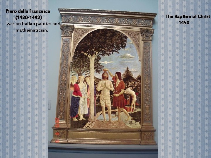 Piero della Francesca (1420 -1492) was an Italian painter and mathematician. The Baptism of