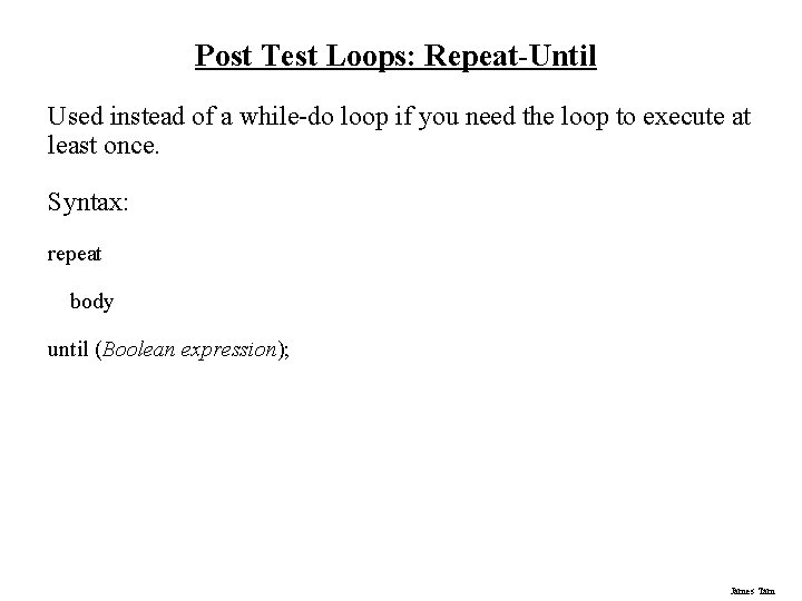 Post Test Loops: Repeat-Until Used instead of a while-do loop if you need the