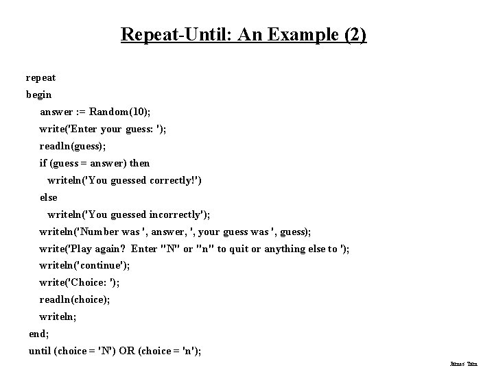 Repeat-Until: An Example (2) repeat begin answer : = Random(10); write('Enter your guess: ');