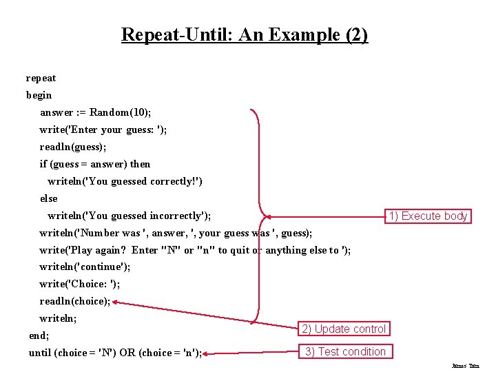 Repeat-Until: An Example (2) repeat begin answer : = Random(10); write('Enter your guess: ');