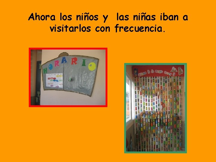 Ahora los niños y las niñas iban a visitarlos con frecuencia. 