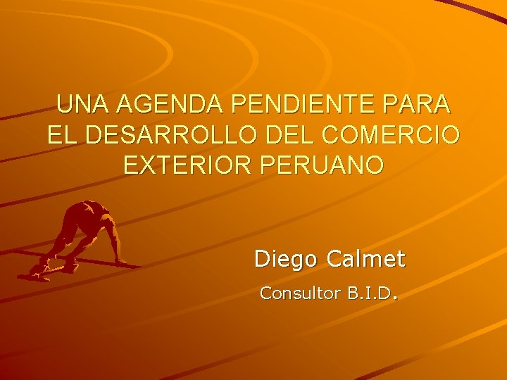 UNA AGENDA PENDIENTE PARA EL DESARROLLO DEL COMERCIO EXTERIOR PERUANO Diego Calmet Consultor B.