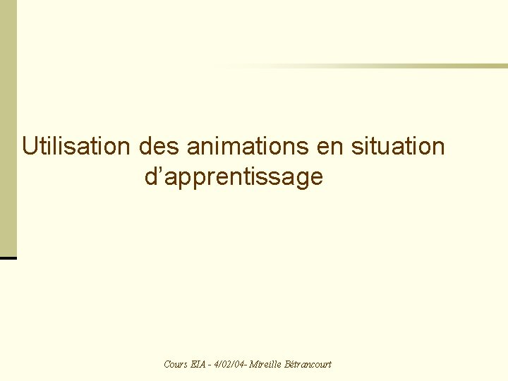 Utilisation des animations en situation d’apprentissage Cours EIA - 4/02/04 - Mireille Bétrancourt 