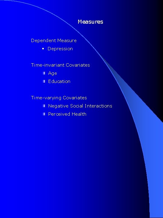 Measures Dependent Measure • Depression Time-invariant Covariates Age Education Time-varying Covariates Negative Social Interactions