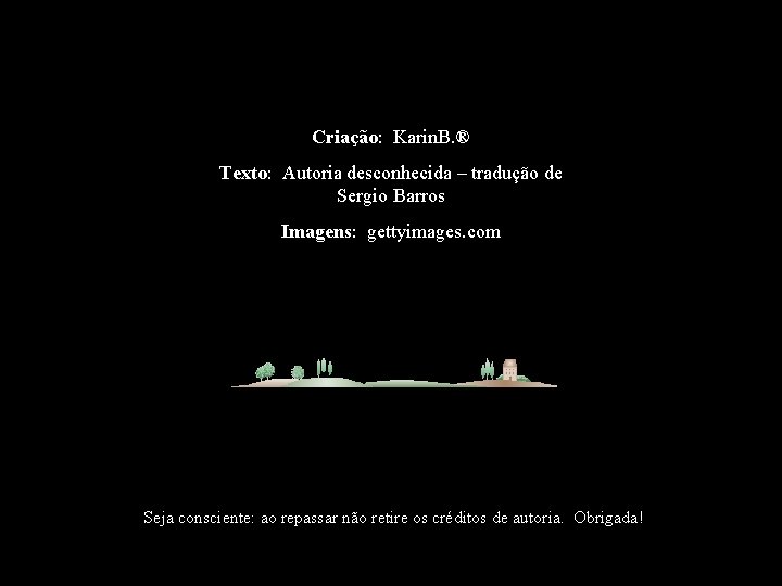 Criação: Karin. B. ® Texto: Autoria desconhecida – tradução de Sergio Barros Imagens: gettyimages.