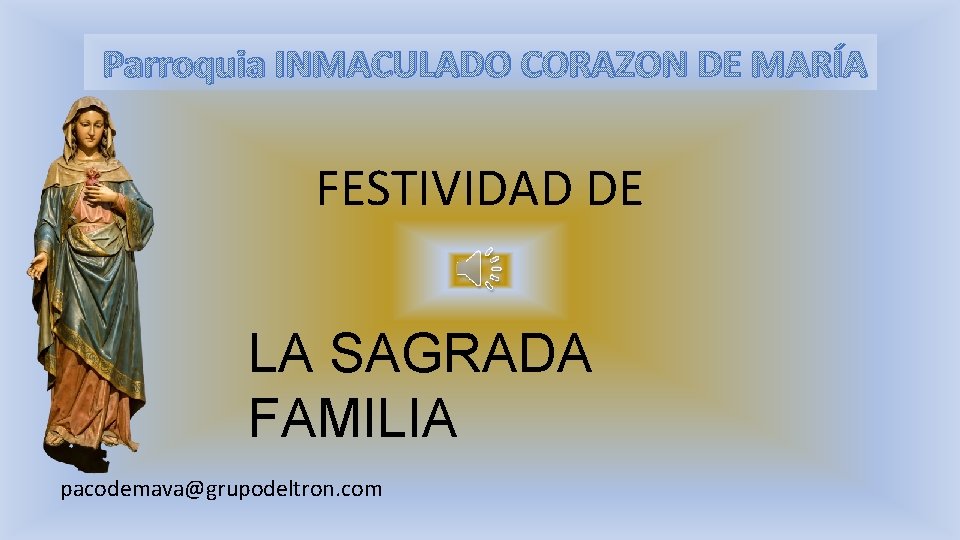 Parroquia INMACULADO CORAZON DE MARÍA FESTIVIDAD DE LA SAGRADA FAMILIA pacodemava@grupodeltron. com 