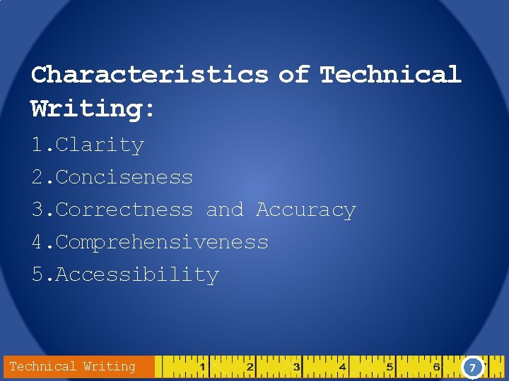 Characteristics of Technical Writing: 1. Clarity 2. Conciseness 3. Correctness and Accuracy 4. Comprehensiveness