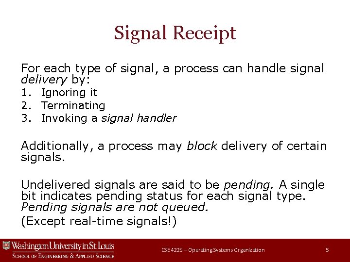 Signal Receipt For each type of signal, a process can handle signal delivery by: Signal Receipt For each type of signal, a process can handle signal delivery by: