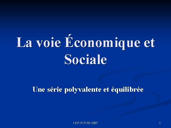 La voie Économique et Sociale Une série polyvalente et équilibrée I. S. P. /C.