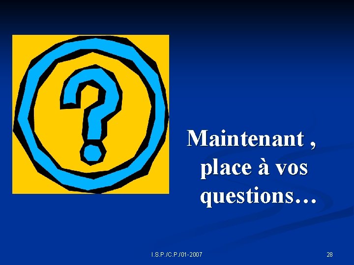 Maintenant , place à vos questions… I. S. P. /C. P. /01 -2007 28