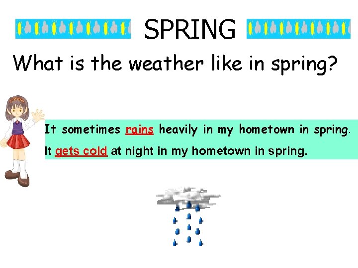 SPRING What is the weather like in spring? It sometimes rains heavily in my