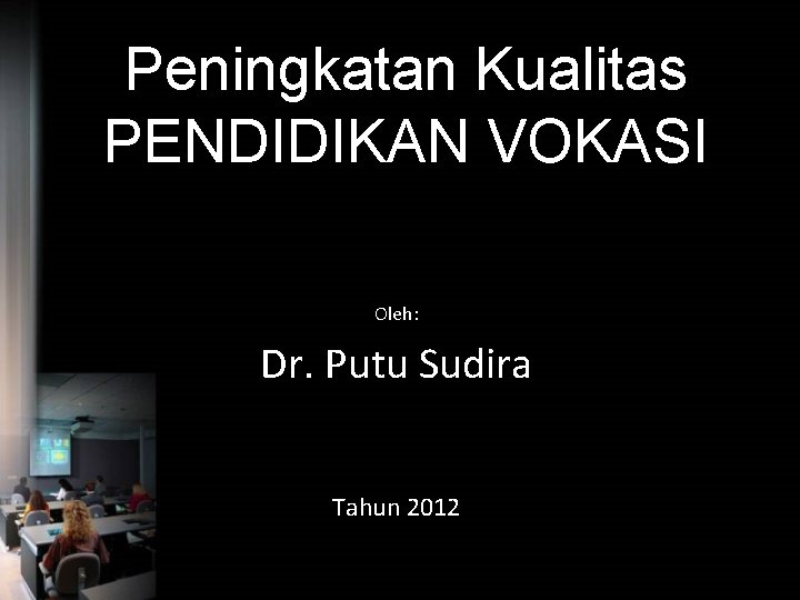 Peningkatan Kualitas PENDIDIKAN VOKASI Oleh: Dr. Putu Sudira Tahun 2012 
