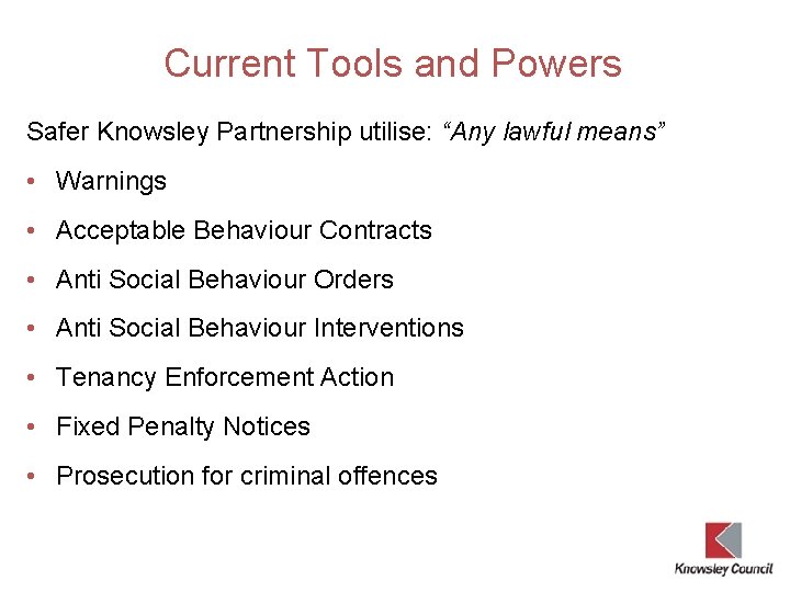 Current Tools and Powers Safer Knowsley Partnership utilise: “Any lawful means” • Warnings •