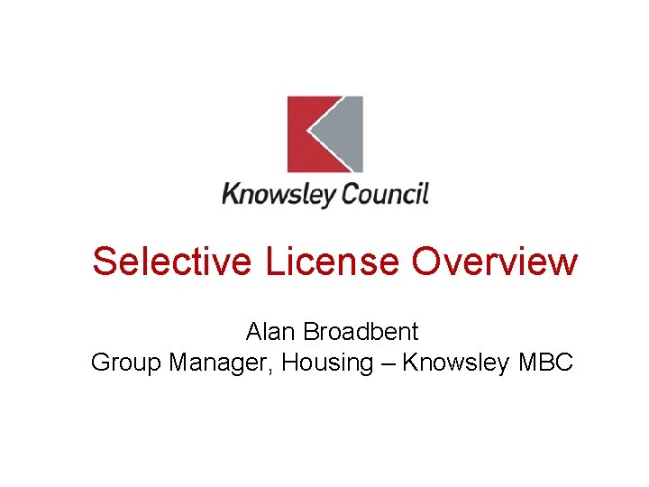 Selective License Overview Alan Broadbent Group Manager, Housing – Knowsley MBC 
