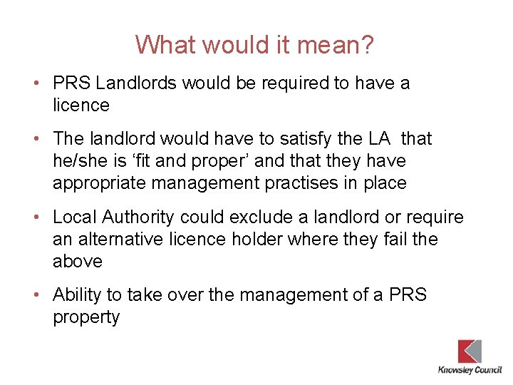 What would it mean? • PRS Landlords would be required to have a licence