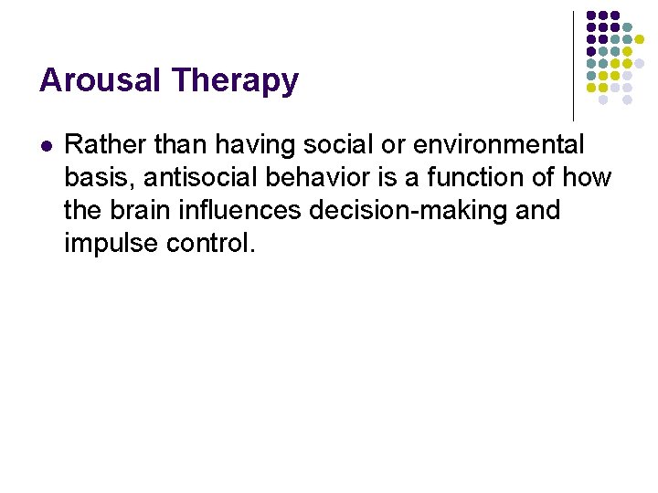 Arousal Therapy l Rather than having social or environmental basis, antisocial behavior is a