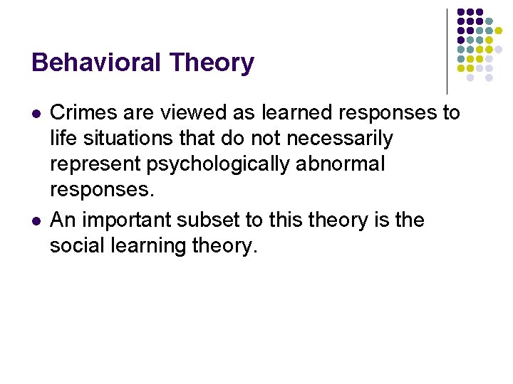 Behavioral Theory l l Crimes are viewed as learned responses to life situations that