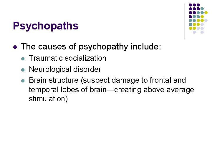 Psychopaths l The causes of psychopathy include: l l l Traumatic socialization Neurological disorder
