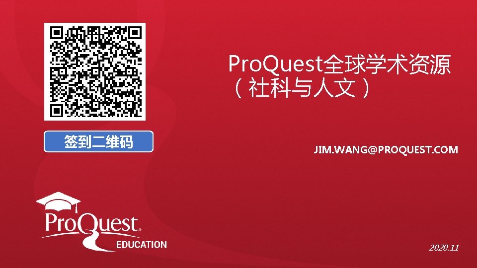 Pro. Quest全球学术资源 （社科与人文） 签到二维码 JIM. WANG@PROQUEST. COM 2020. 11 