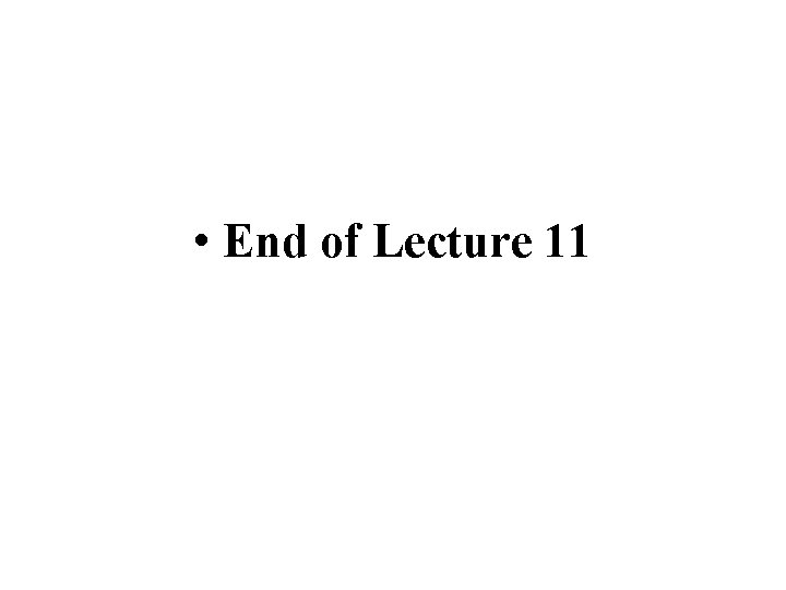  • End of Lecture 11 