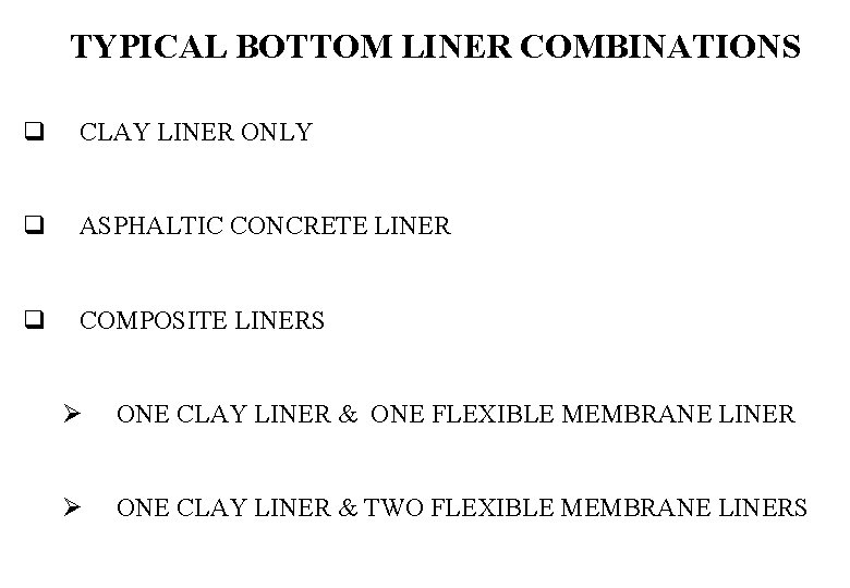 TYPICAL BOTTOM LINER COMBINATIONS q CLAY LINER ONLY q ASPHALTIC CONCRETE LINER q COMPOSITE