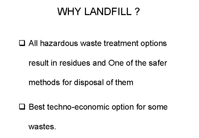 WHY LANDFILL ? q All hazardous waste treatment options result in residues and One