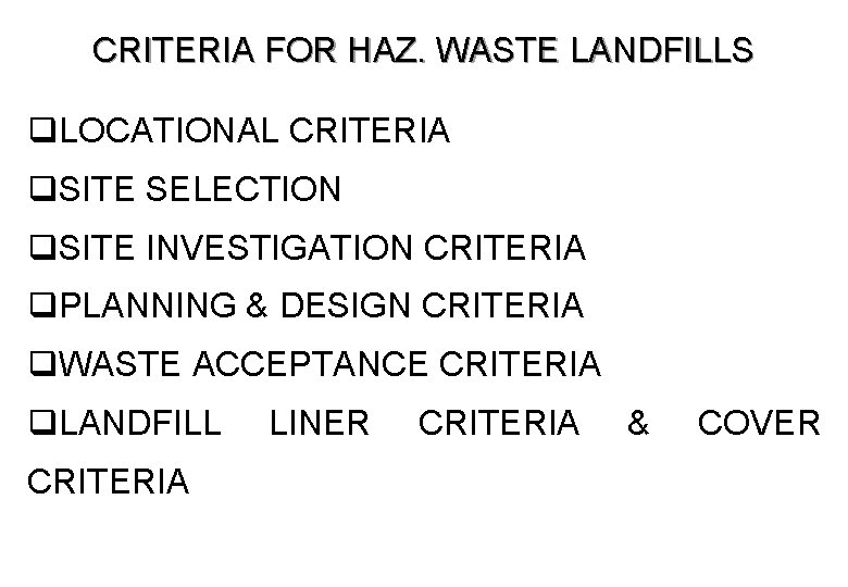 CRITERIA FOR HAZ. WASTE LANDFILLS q. LOCATIONAL CRITERIA q. SITE SELECTION q. SITE INVESTIGATION