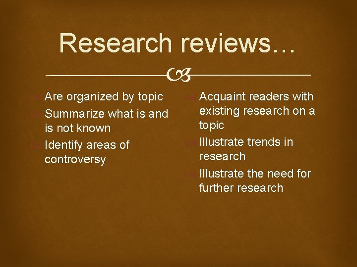 Research reviews… Are organized by topic Summarize what is and is not known Identify