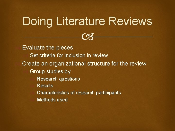 Doing Literature Reviews Evaluate the pieces Set criteria for inclusion in review Create an
