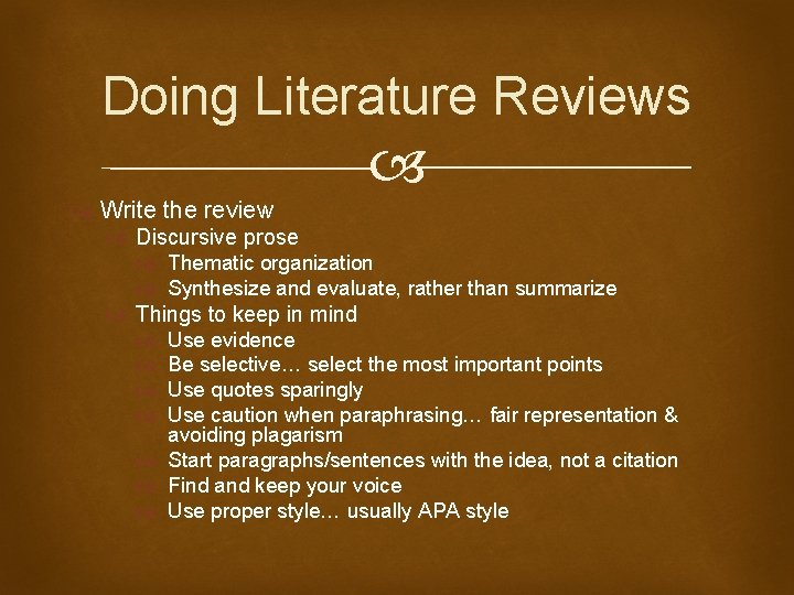 Doing Literature Reviews Write the review Discursive prose Thematic organization Synthesize and evaluate, rather