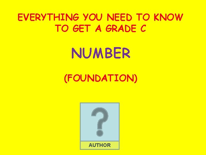 EVERYTHING YOU NEED TO KNOW TO GET A GRADE C NUMBER (FOUNDATION) AUTHOR 