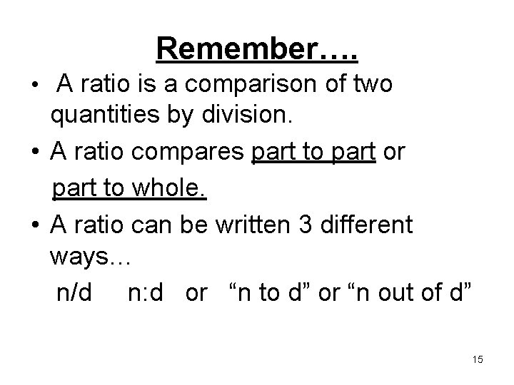 Remember…. • A ratio is a comparison of two quantities by division. • A