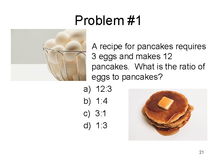 Problem #1 • A recipe for pancakes requires 3 eggs and makes 12 pancakes.