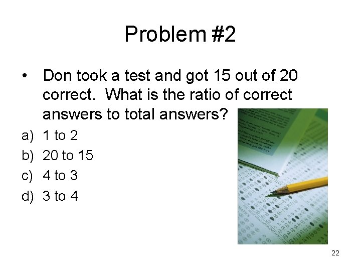 Problem #2 • Don took a test and got 15 out of 20 correct.