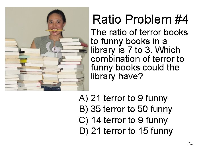 Ratio Problem #4 • The ratio of terror books to funny books in a