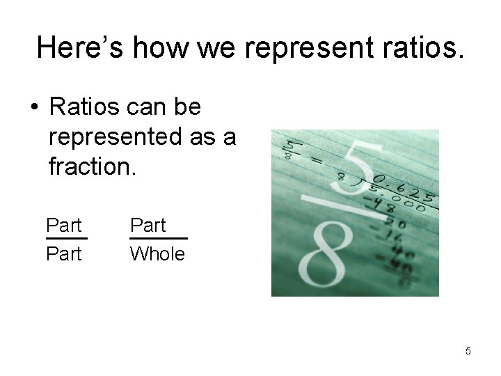 Here’s how we represent ratios. • Ratios can be represented as a fraction. Part