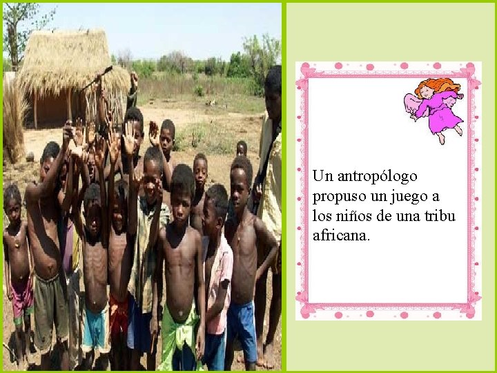 Un antropólogo propuso un juego a los niños de una tribu africana. 