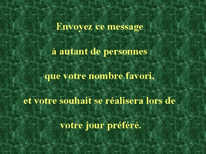 Envoyez ce message à autant de personnes que votre nombre favori, et votre souhait