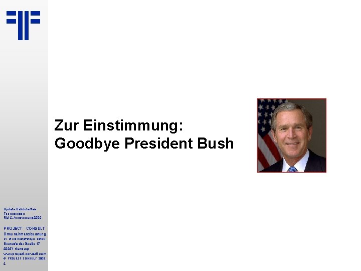 Zur Einstimmung: Goodbye President Bush Update Dokumenten. Technologien RM & Archivierung 2009 PROJECT CONSULT