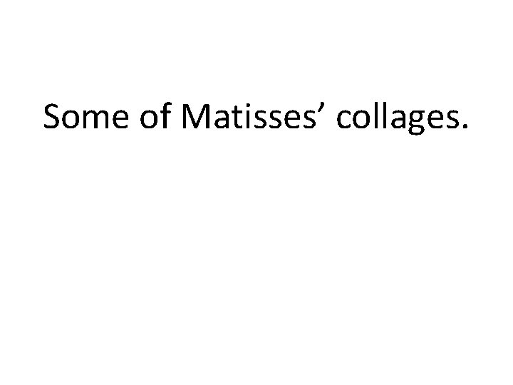 Some of Matisses’ collages. 