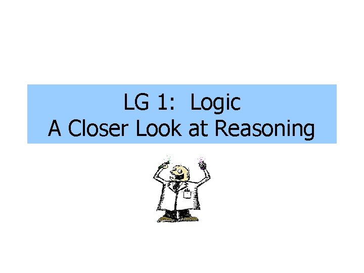 LG 1: Logic A Closer Look at Reasoning LG 1: Logic A Closer Look at Reasoning