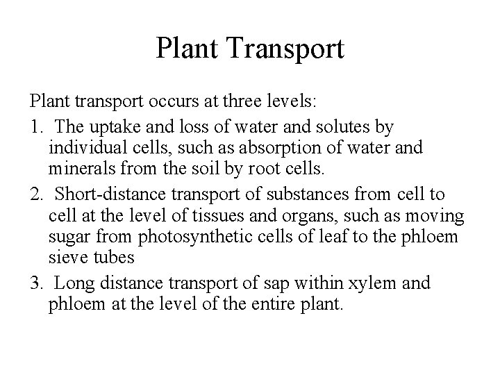 Plant Transport Plant transport occurs at three levels: 1. The uptake and loss of