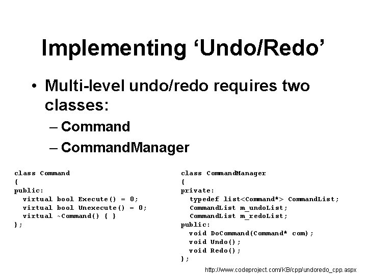 Implementing ‘Undo/Redo’ • Multi-level undo/redo requires two classes: – Command. Manager class Command {