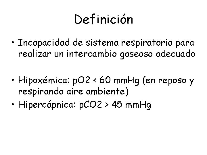 Definición • Incapacidad de sistema respiratorio para realizar un intercambio gaseoso adecuado • Hipoxémica: