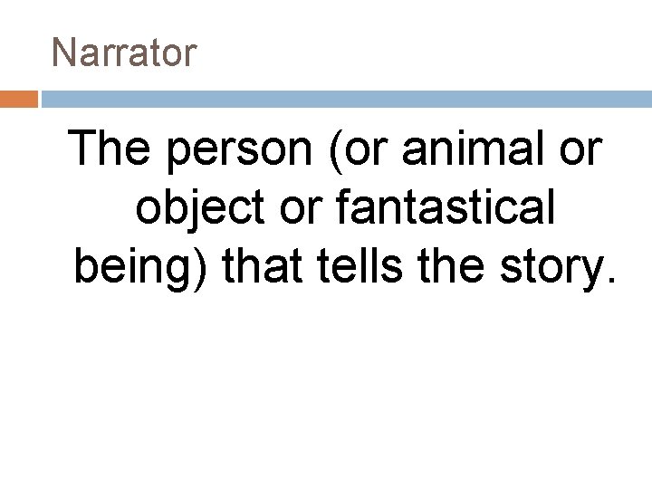 Narrator The person (or animal or object or fantastical being) that tells the story.