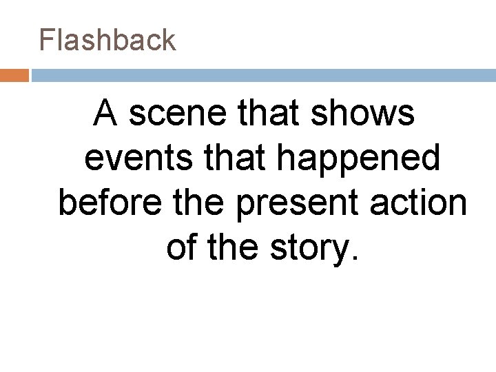 Flashback A scene that shows events that happened before the present action of the