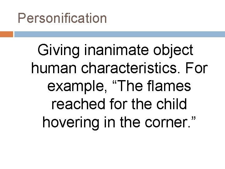 Personification Giving inanimate object human characteristics. For example, “The flames reached for the child