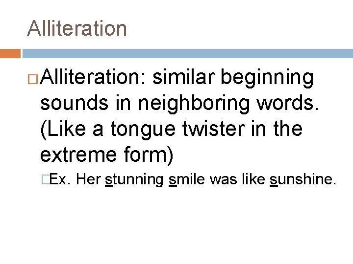 Alliteration Alliteration: similar beginning sounds in neighboring words. (Like a tongue twister in the